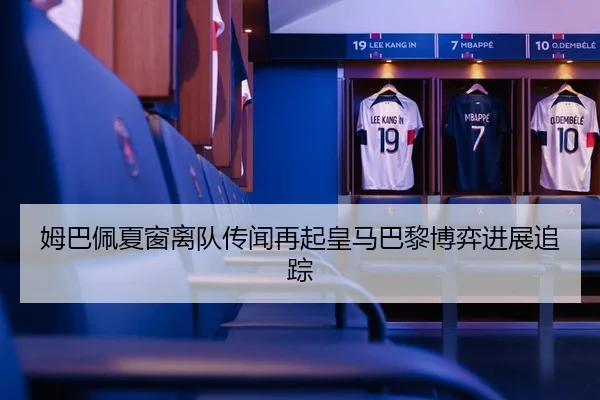 姆巴佩夏窗离队传闻再起皇马巴黎博弈进展追踪